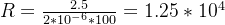 R=\frac{2.5}{2*10^{-6}*100}=1.25*10^{4}