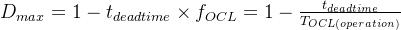 D_{max}=1-t_{deadtime}\times f_{OCL}=1-\frac{t_{deadtime}}{T_{OCL(operation)}}
