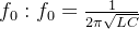 f_{0}:f_{0}= \frac{1}{2\pi \sqrt{LC}}