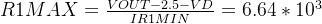 R1MAX=\frac{VOUT-2.5-VD}{IR1MIN}=6.64*10^{3}